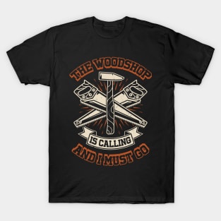 The Woodshop Is Calling And I Must Go T-Shirt